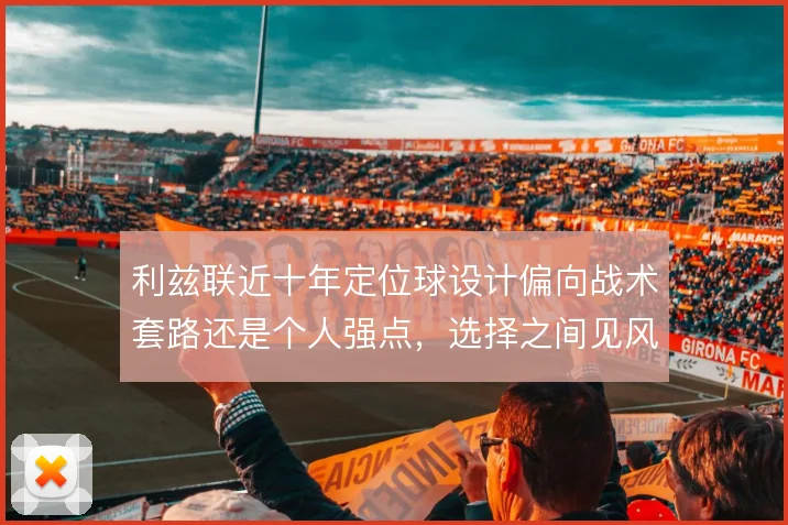 利兹联近十年定位球设计偏向战术套路还是个人强点，选择之间见风险偏好