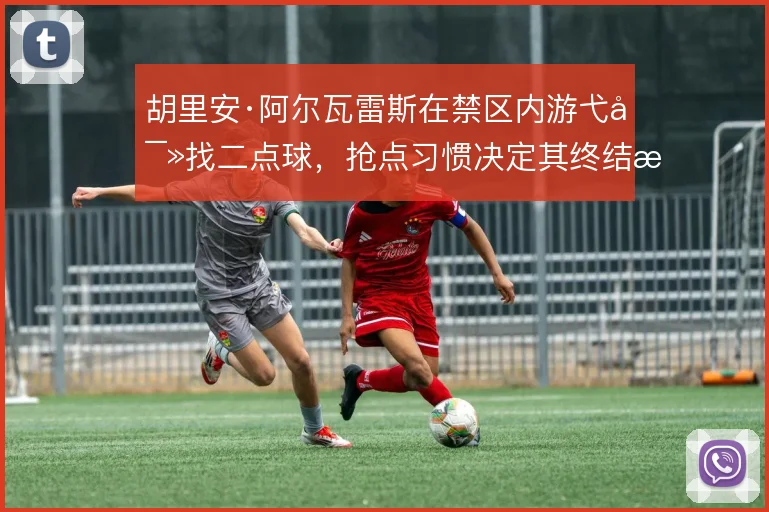 胡里安·阿尔瓦雷斯在禁区内游弋寻找二点球,抢点习惯决定其终结效率