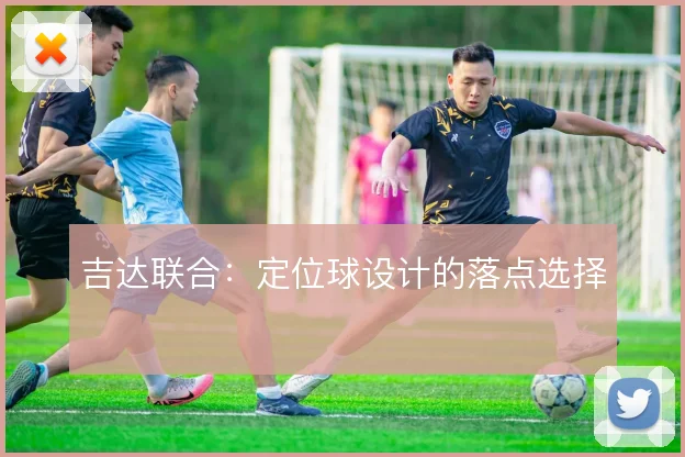 吉达联合:定位球设计的落点选择