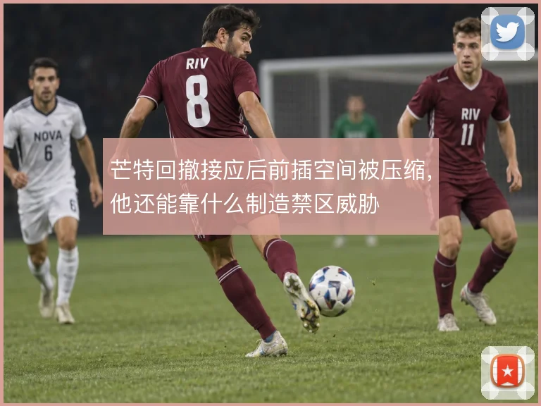 芒特回撤接应后前插空间被压缩,他还能靠什么制造禁区威胁