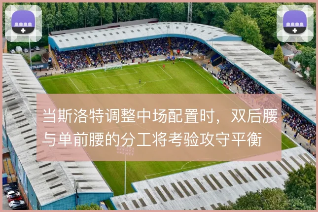 当斯洛特调整中场配置时,双后腰与单前腰的分工将考验攻守平衡
