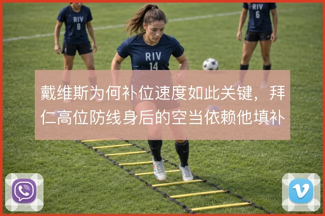 戴维斯为何补位速度如此关键,拜仁高位防线身后的空当依赖他填补
