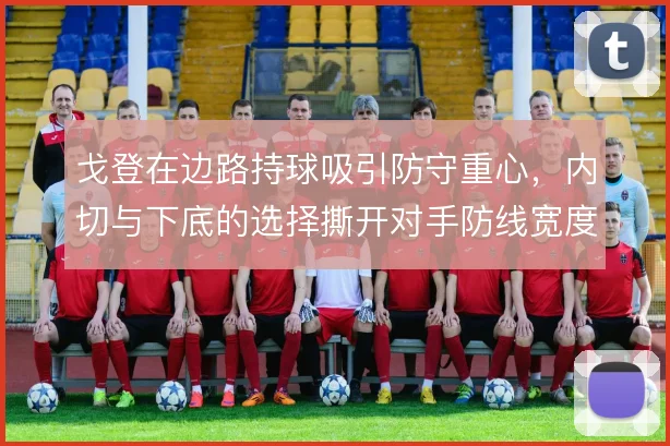 戈登在边路持球吸引防守重心，内切与下底的选择撕开对手防线宽度