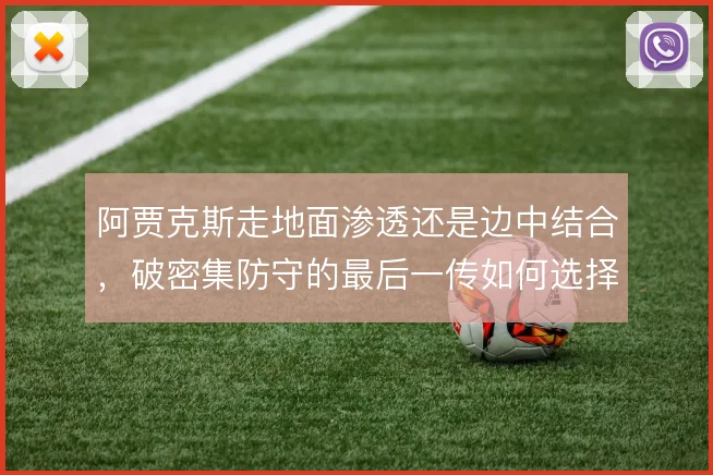 阿贾克斯走地面渗透还是边中结合,破密集防守的最后一传如何选择