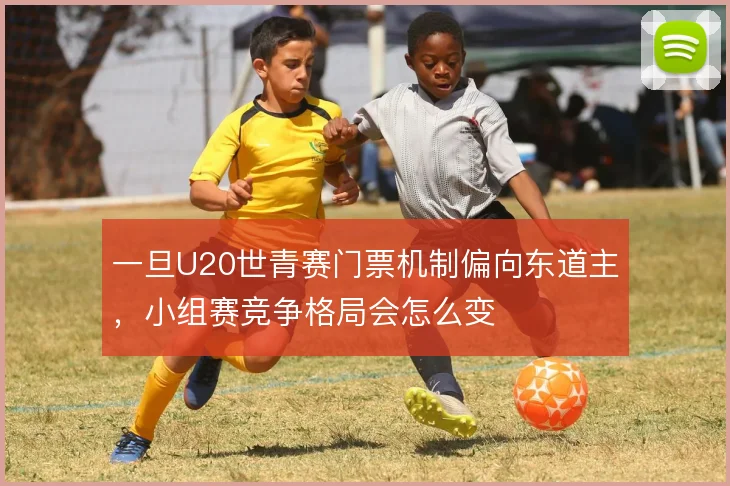 一旦U20世青赛门票机制偏向东道主,小组赛竞争格局会怎么变