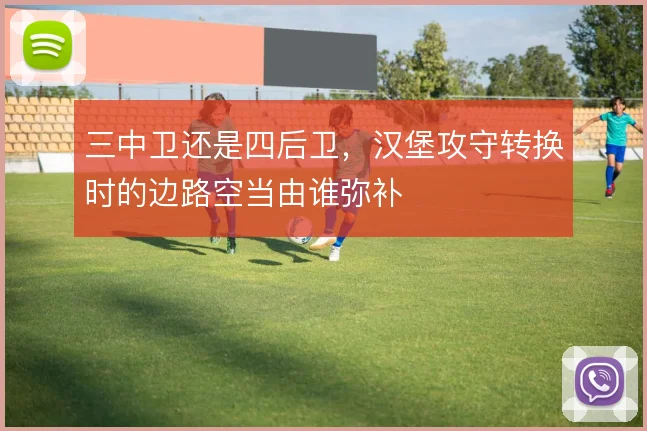 三中卫还是四后卫，汉堡攻守转换时的边路空当由谁弥补