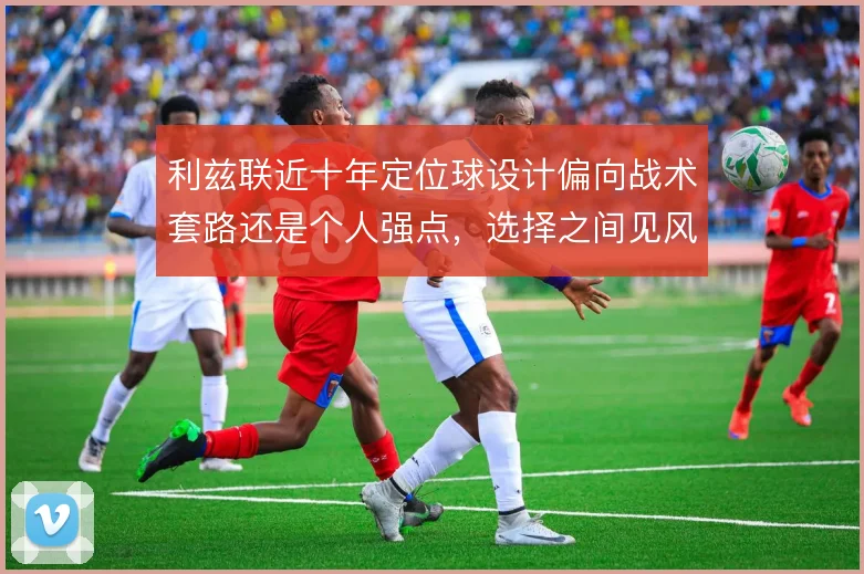 利兹联近十年定位球设计偏向战术套路还是个人强点，选择之间见风险偏好