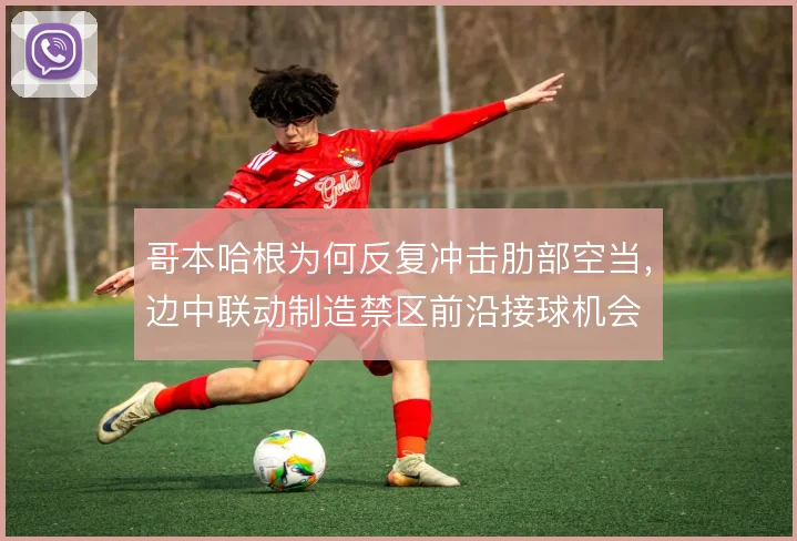哥本哈根为何反复冲击肋部空当,边中联动制造禁区前沿接球机会
