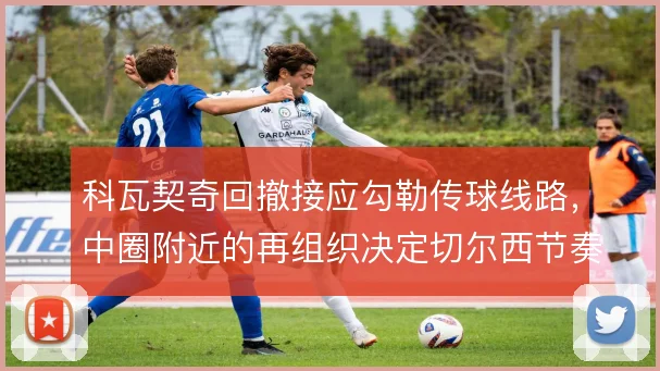 科瓦契奇回撤接应勾勒传球线路,中圈附近的再组织决定切尔西节奏