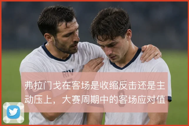 弗拉门戈在客场是收缩反击还是主动压上，大赛周期中的客场应对值得权衡