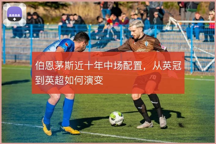 伯恩茅斯近十年中场配置,从英冠到英超如何演变