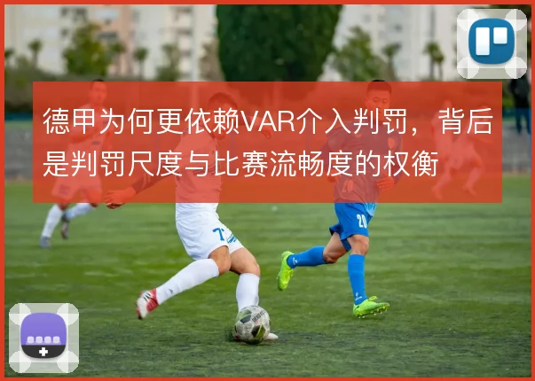 德甲为何更依赖VAR介入判罚,背后是判罚尺度与比赛流畅度的权衡
