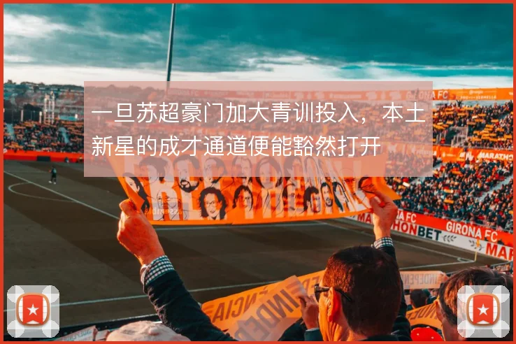 一旦苏超豪门加大青训投入,本土新星的成才通道便能豁然打开