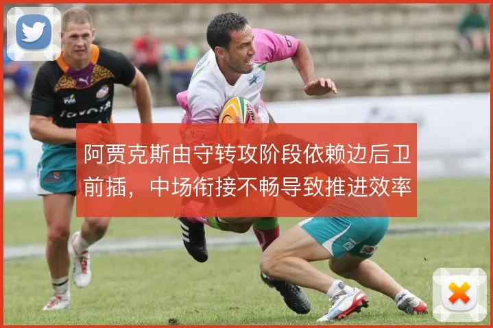阿贾克斯由守转攻阶段依赖边后卫前插,中场衔接不畅导致推进效率下滑