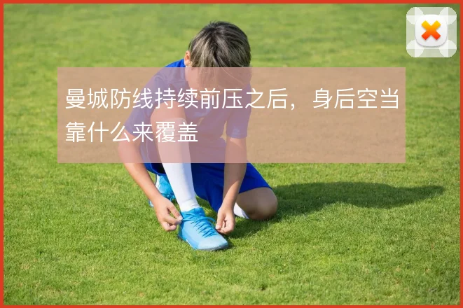 曼城防线持续前压之后,身后空当靠什么来覆盖