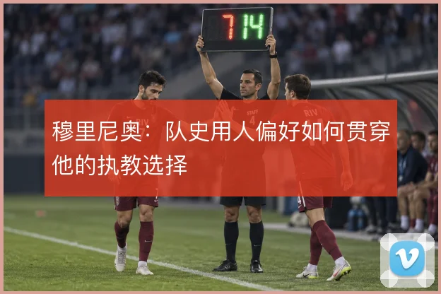 穆里尼奥：队史用人偏好如何贯穿他的执教选择