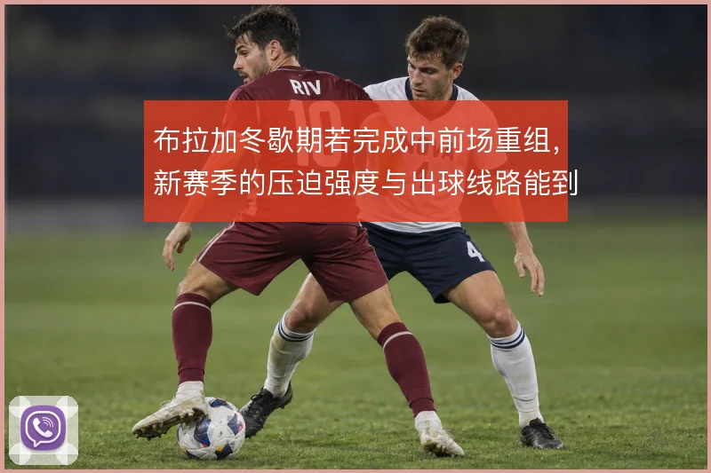 布拉加冬歇期若完成中前场重组,新赛季的压迫强度与出球线路能到哪一步