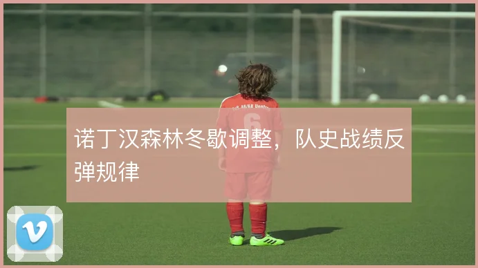诺丁汉森林冬歇调整，队史战绩反弹规律