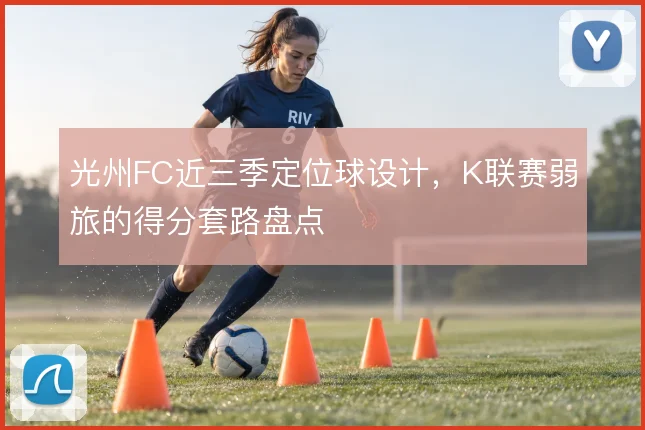光州FC近三季定位球设计，K联赛弱旅的得分套路盘点
