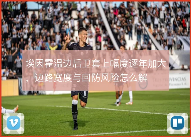 埃因霍温边后卫套上幅度逐年加大,边路宽度与回防风险怎么解