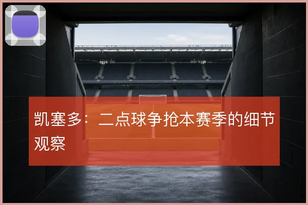 凯塞多：二点球争抢本赛季的细节观察