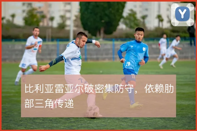比利亚雷亚尔破密集防守,依赖肋部三角传递