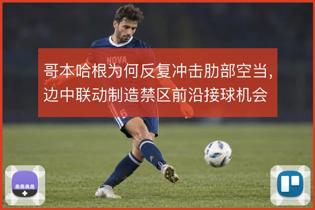 哥本哈根为何反复冲击肋部空当,边中联动制造禁区前沿接球机会