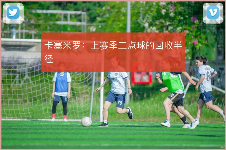 卡塞米罗:上赛季二点球的回收半径