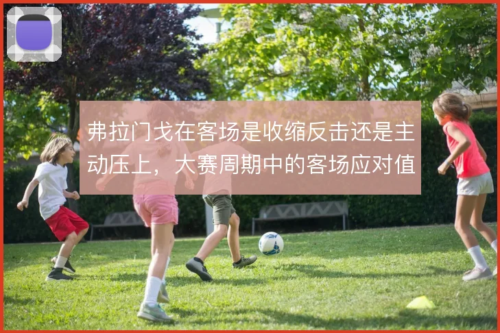 弗拉门戈在客场是收缩反击还是主动压上，大赛周期中的客场应对值得权衡