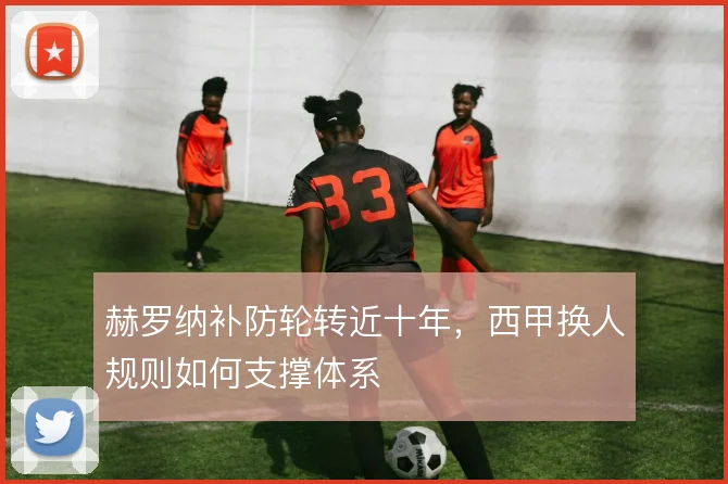 赫罗纳补防轮转近十年，西甲换人规则如何支撑体系