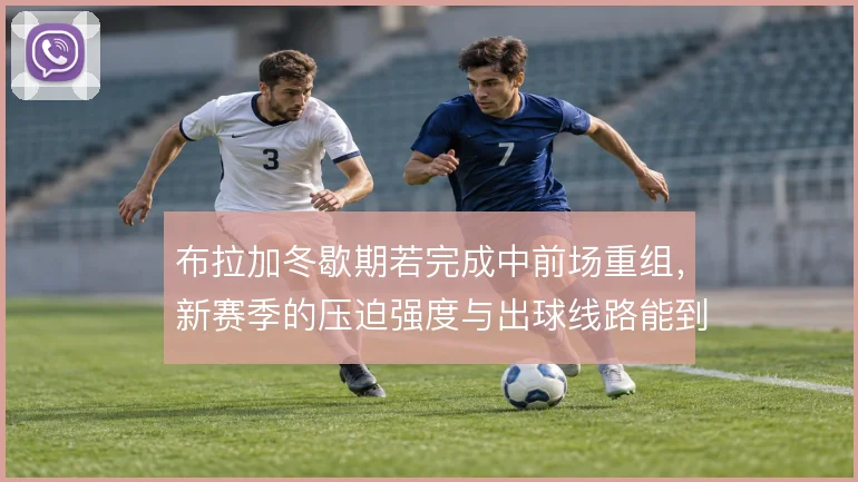 布拉加冬歇期若完成中前场重组,新赛季的压迫强度与出球线路能到哪一步