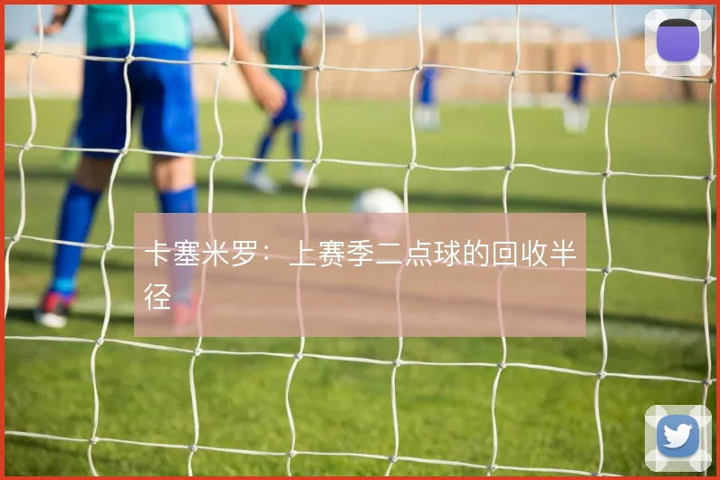 卡塞米罗:上赛季二点球的回收半径