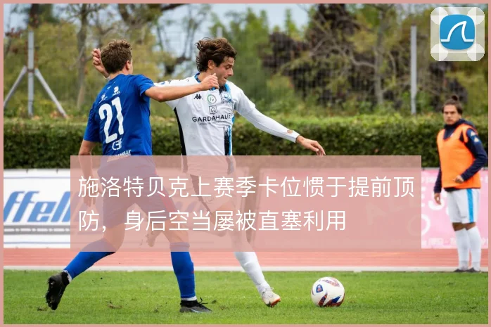 施洛特贝克上赛季卡位惯于提前顶防,身后空当屡被直塞利用