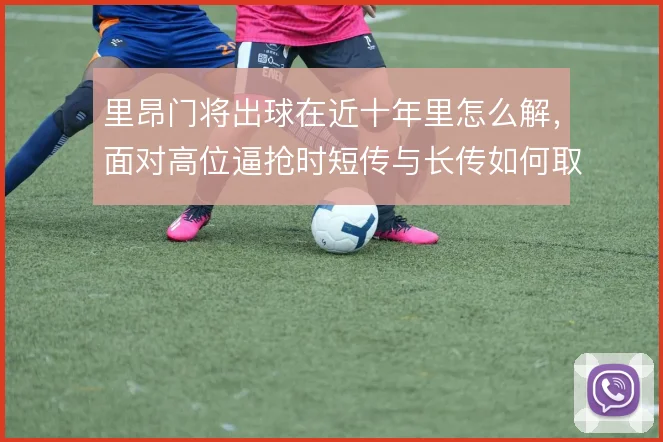 里昂门将出球在近十年里怎么解,面对高位逼抢时短传与长传如何取舍
