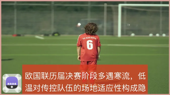 欧国联历届决赛阶段多遇寒流,低温对传控队伍的场地适应性构成隐性考验