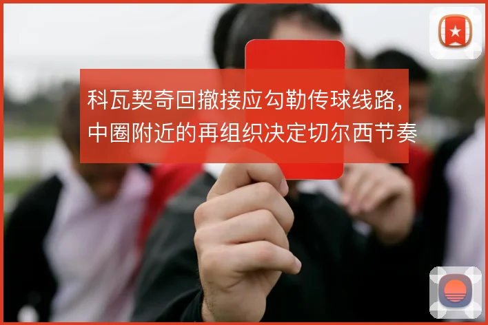 科瓦契奇回撤接应勾勒传球线路,中圈附近的再组织决定切尔西节奏