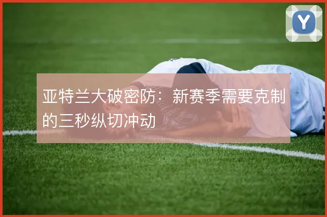 亚特兰大破密防:新赛季需要克制的三秒纵切冲动