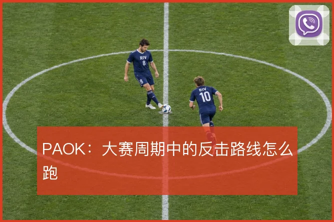 PAOK：大赛周期中的反击路线怎么跑