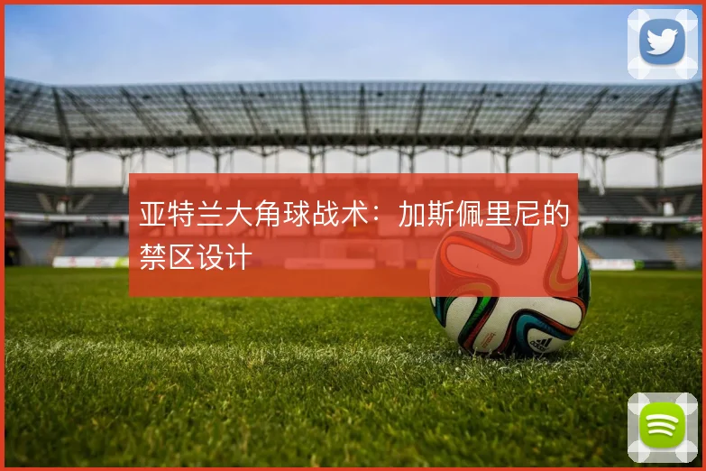 亚特兰大角球战术：加斯佩里尼的禁区设计