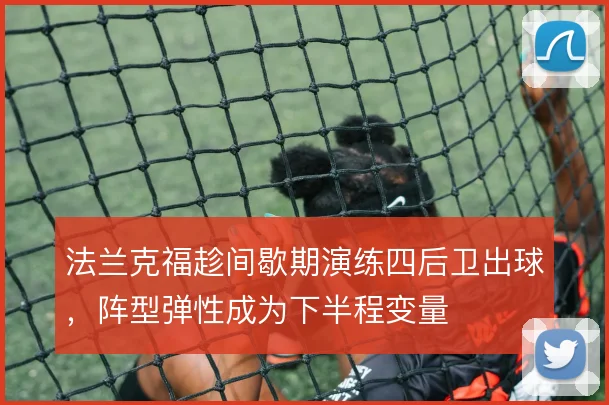 法兰克福趁间歇期演练四后卫出球,阵型弹性成为下半程变量
