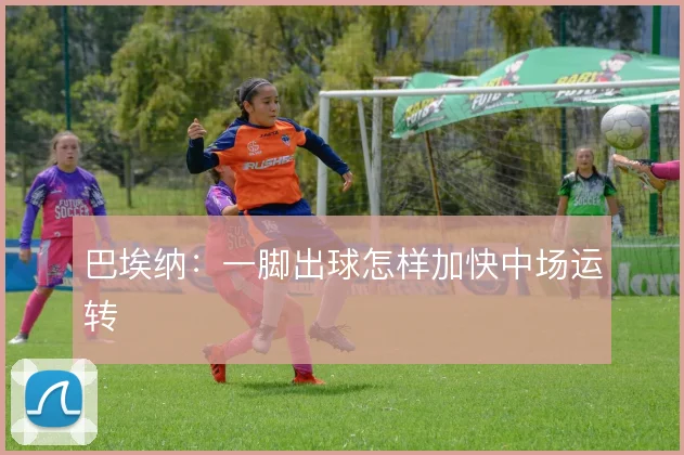 巴埃纳：一脚出球怎样加快中场运转