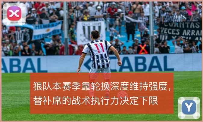 狼队本赛季靠轮换深度维持强度,替补席的战术执行力决定下限