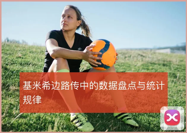 基米希边路传中的数据盘点与统计规律