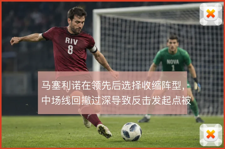 马塞利诺在领先后选择收缩阵型,中场线回撤过深导致反击发起点被切断