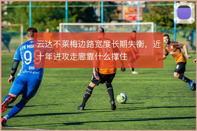 云达不莱梅边路宽度长期失衡，近十年进攻走廊靠什么撑住