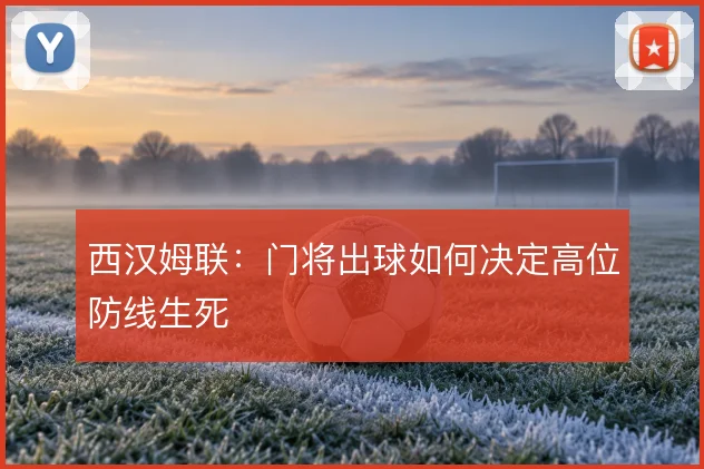 西汉姆联:门将出球如何决定高位防线生死
