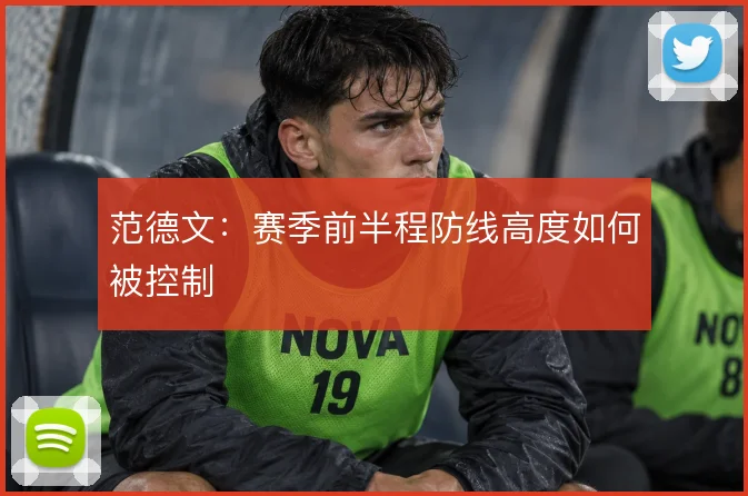 范德文:赛季前半程防线高度如何被控制