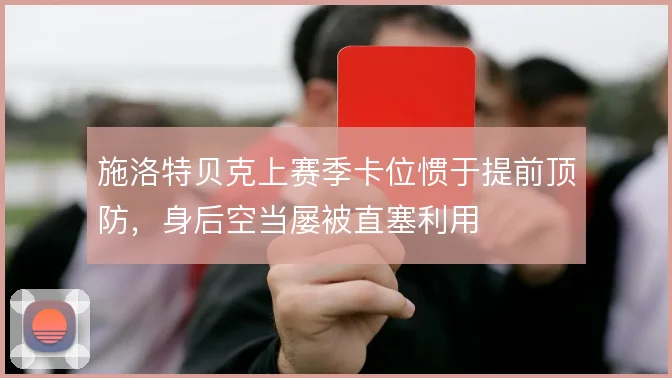 施洛特贝克上赛季卡位惯于提前顶防,身后空当屡被直塞利用