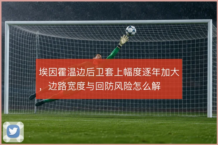 埃因霍温边后卫套上幅度逐年加大,边路宽度与回防风险怎么解