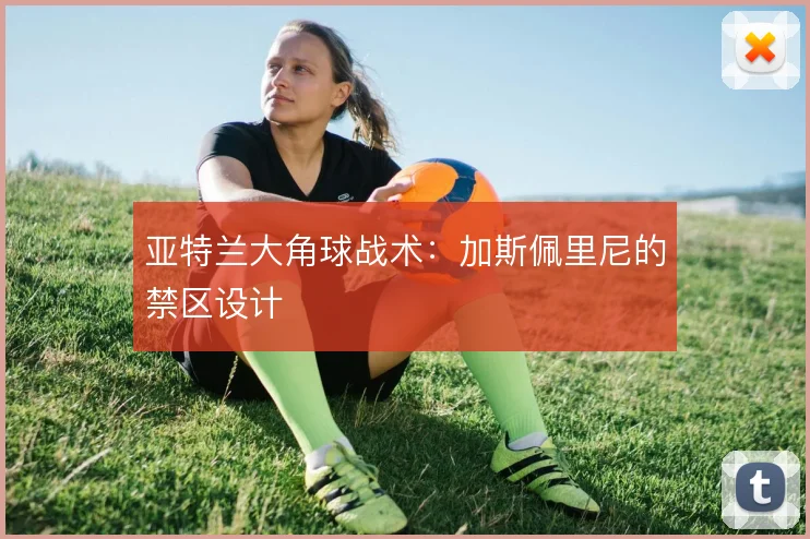 亚特兰大角球战术：加斯佩里尼的禁区设计